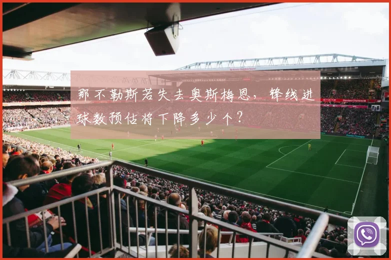 那不勒斯若失去奥斯梅恩,锋线进球数预估将下降多少个?
