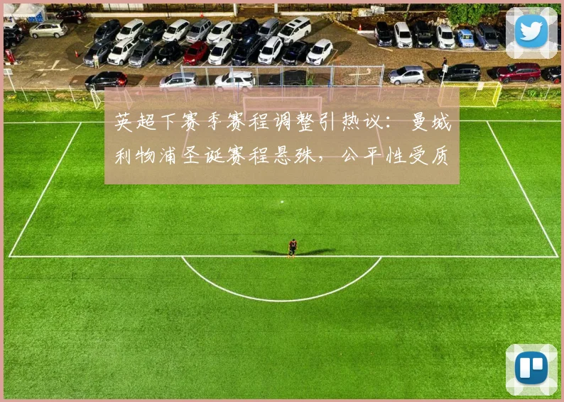 英超下赛季赛程调整引热议：曼城利物浦圣诞赛程悬殊，公平性受质疑