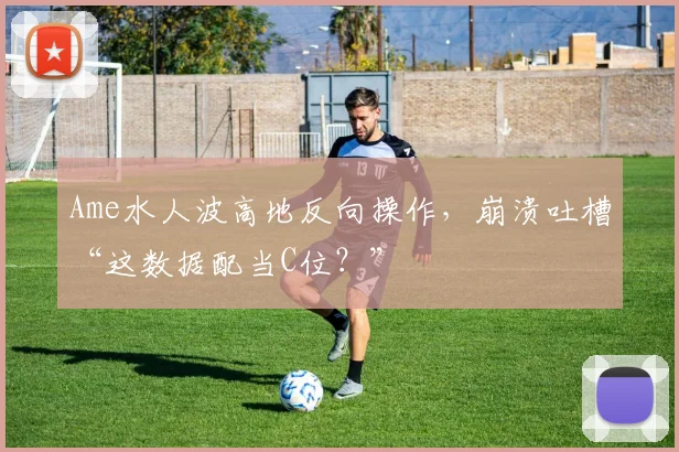 Ame水人波高地反向操作，崩溃吐槽“这数据配当C位？”