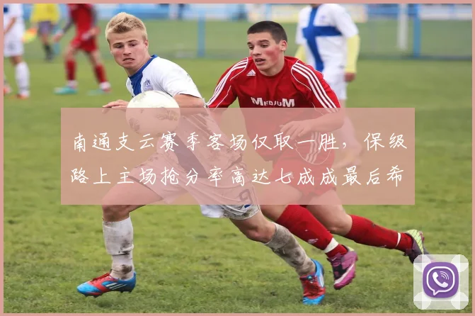 南通支云赛季客场仅取一胜,保级路上主场抢分率高达七成成最后希望